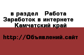  в раздел : Работа » Заработок в интернете . Камчатский край